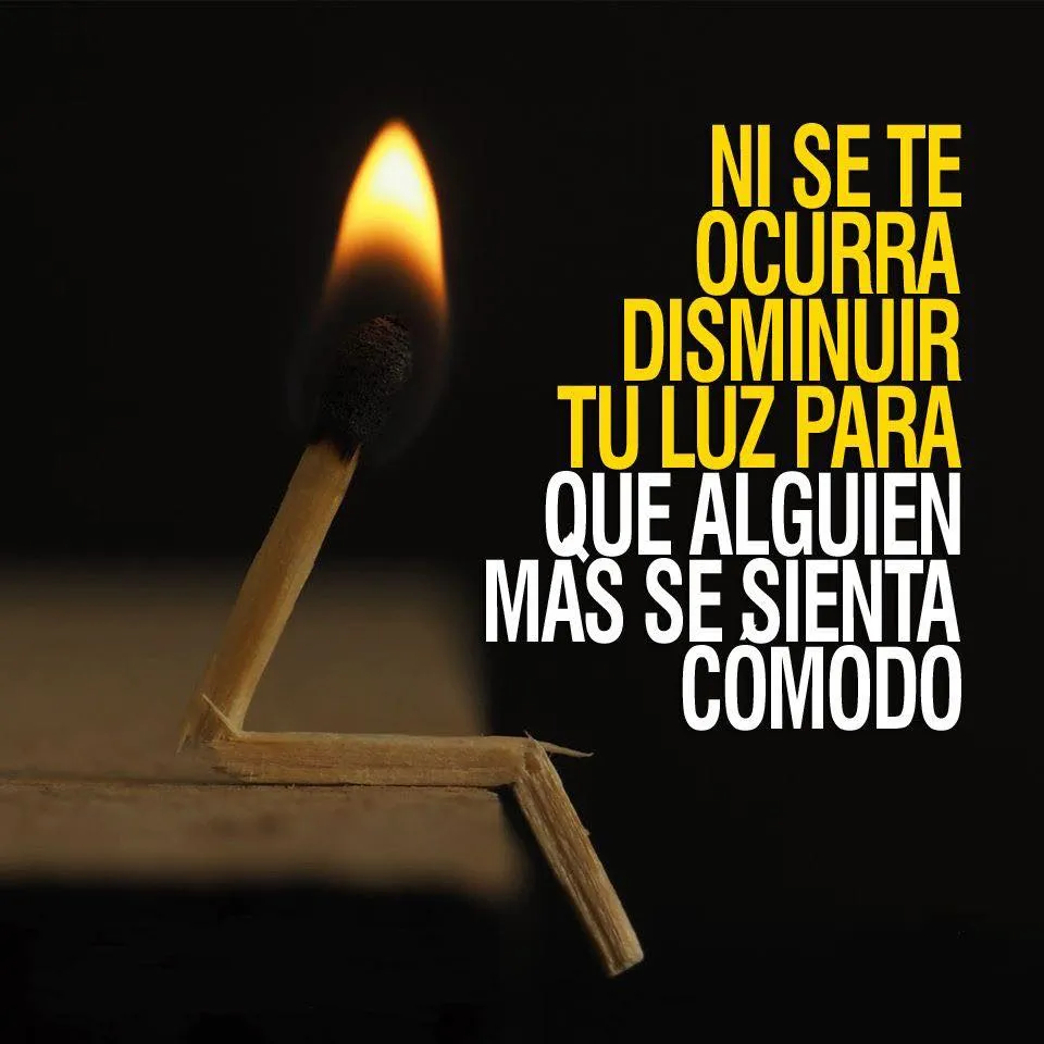 No disminuyas tu luz para que alguien más se sienta cómodo.