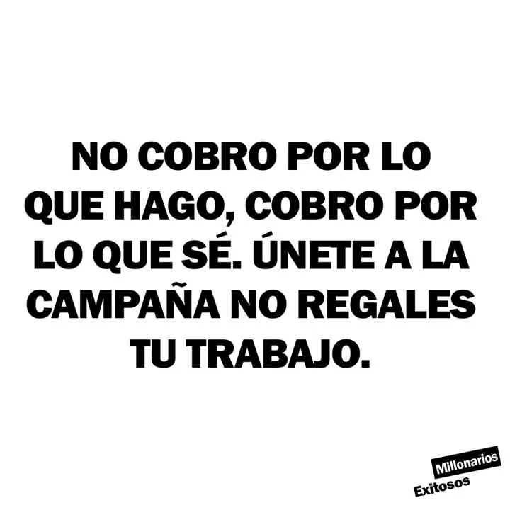 No cobro por lo que hago, cobro por lo que sé.