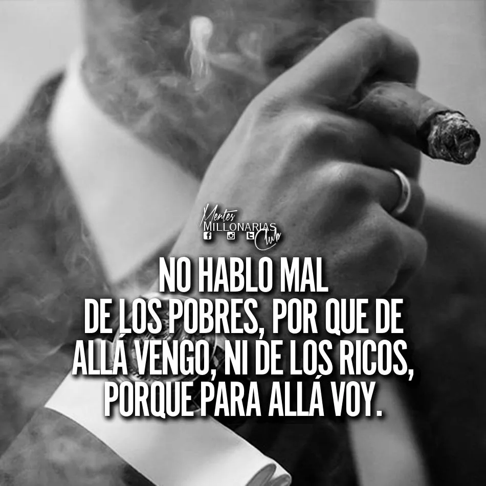 No hablo mal de los pobres, vengo de ahí, ni de los ricos, porque para allá voy.