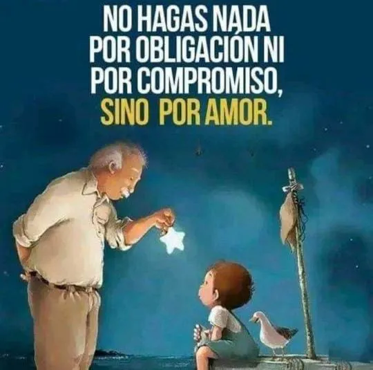 No hagas nada por obligación ni por compromiso.