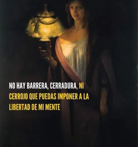 No hay barrera, cerradura, ni cerrojo que puedas imponer a la libertad de mi mente.