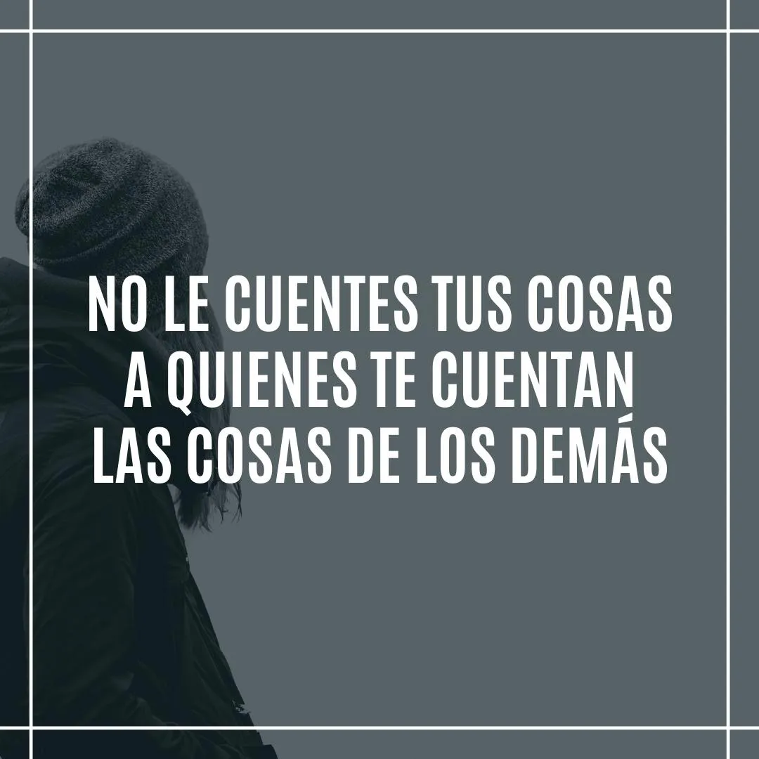 No le cuentes tus cosas a quienes te cuentan las cosas de los demás.