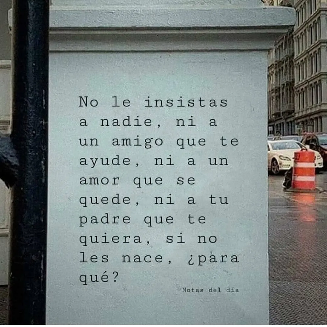 No le insistas a nadie, ni a un amigo que te ayude. . .