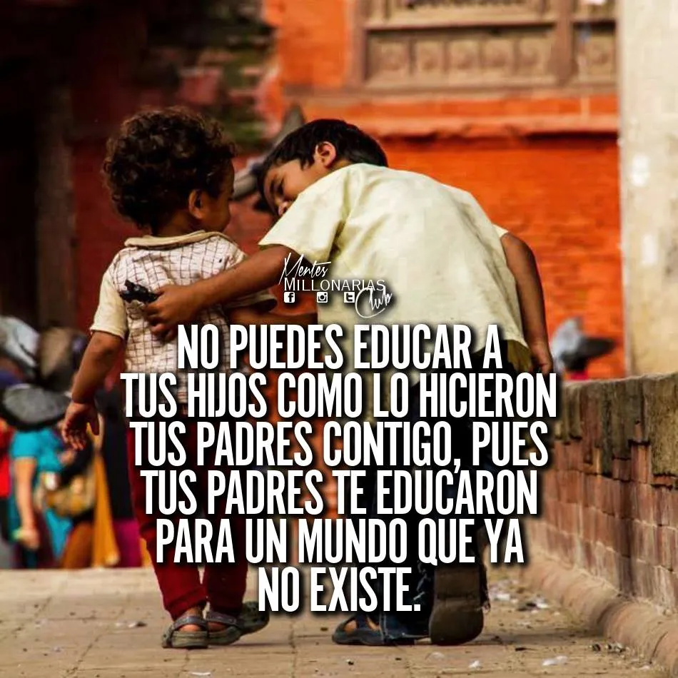 No puedes educar a tus hijos como lo hicieron tus padres contigo.