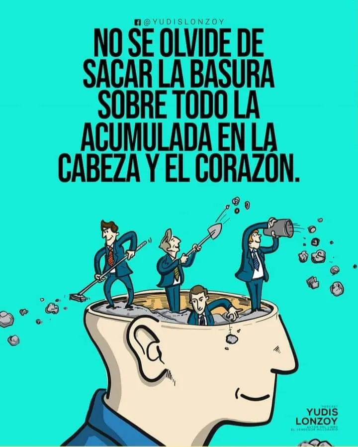 No se olvide de sacar la basura sobre todo la acumulada en la cabeza y el corazón.