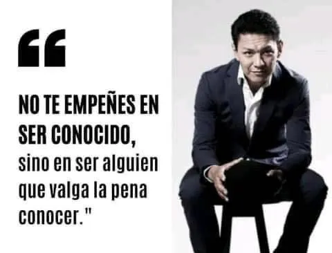 No te empeñes en ser conocido, sino en ser alguien que valga la pena conocer.