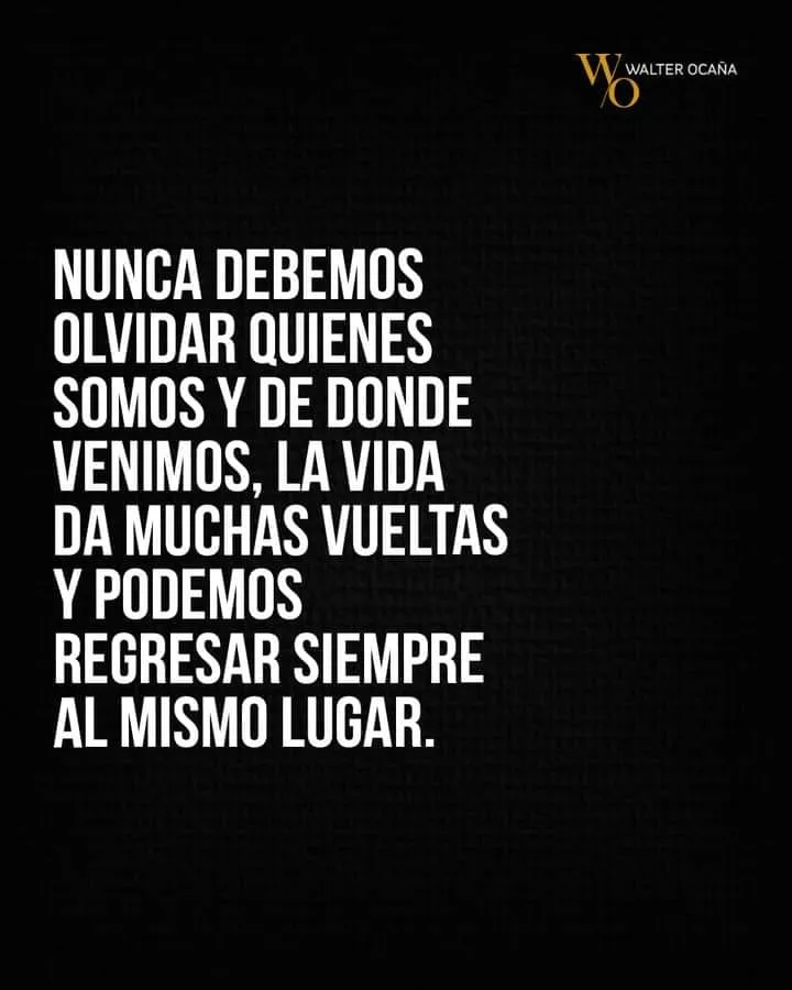 Nunca debemos olvidar quienes somos y de donde venimos.