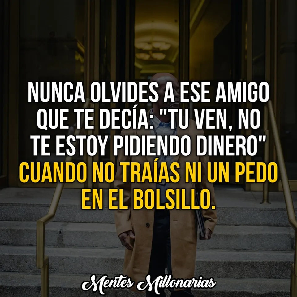 Nunca olvides a ese amigo que te decía tú ven, no te estoy pidiendo dinero.