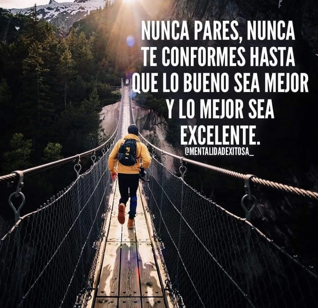 Nunca pares, nunca te conformes hasta que lo bueno sea mejor.
