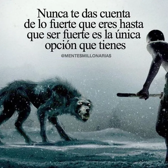 Nunca te das cuenta de lo fuerte que eres. . .