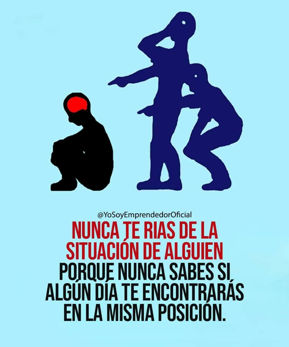 Nunca te rías de la situación de alguien. . .