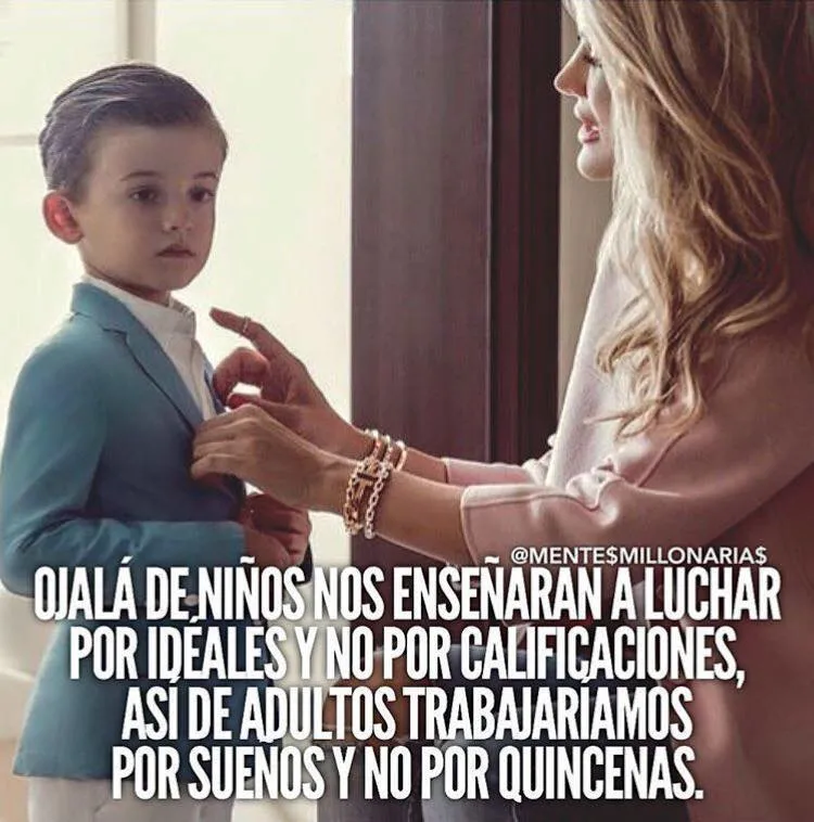 Ojalá de niños nos enseñaran a luchar por ideales y no por calificaciones.
