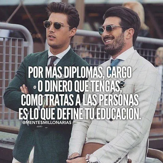 Por más diplomas, cargo o dinero que tengas, como trates a las personas es lo que define tu educación.
