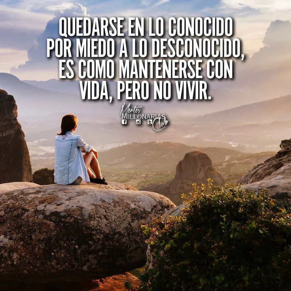 Quedarse en lo conocido por miedo a lo desconocido, es como mantenerse con vida, pero no vivir.