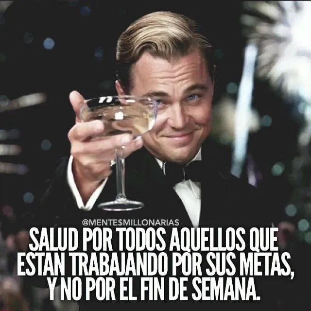 Salud por todos aquellos que están trabajando por sus metas, y no por el fin de semana.