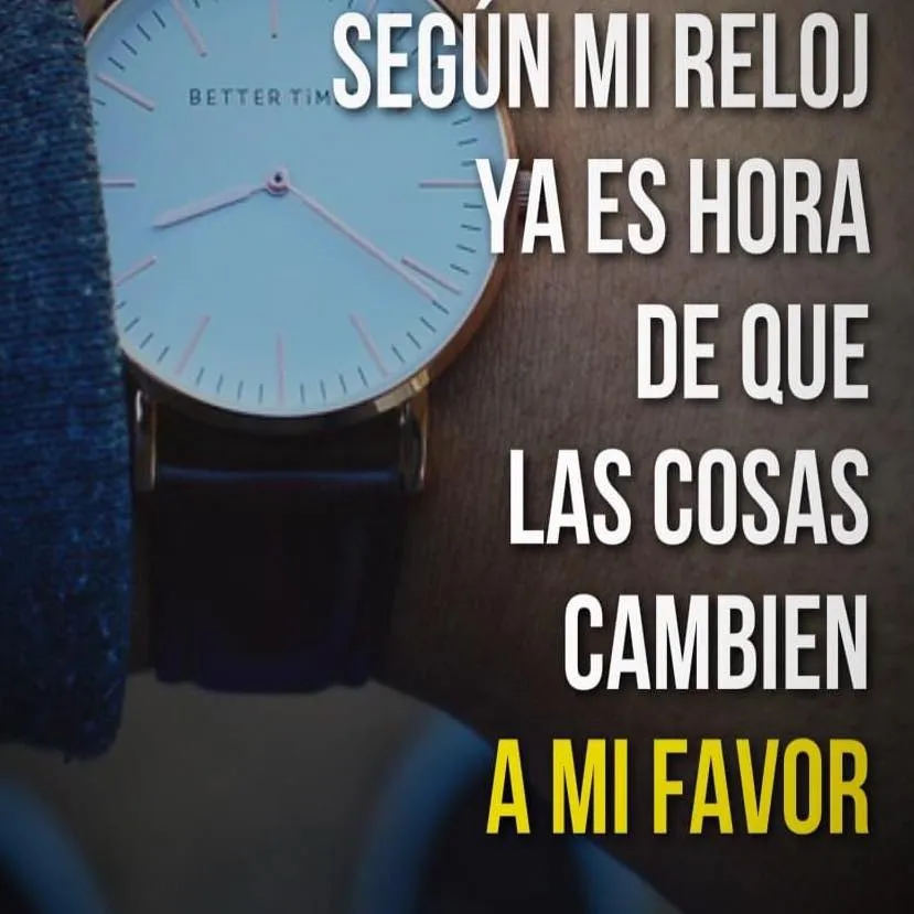 Según mi reloj ya es hora de que las cosas cambien a mi favor.