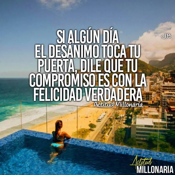 Si algún día el desánimo toca tu puerta, dile que tu compromiso es con la felicidad verdadera.