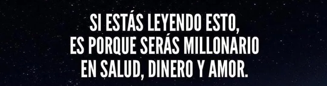 Si estás leyendo esto, es porque serás millonario en salud, dinero y amor.