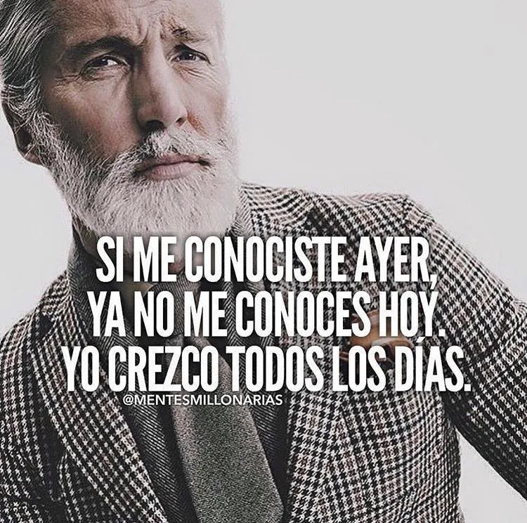 Si me conociste ayer, ya no me conoces hoy.