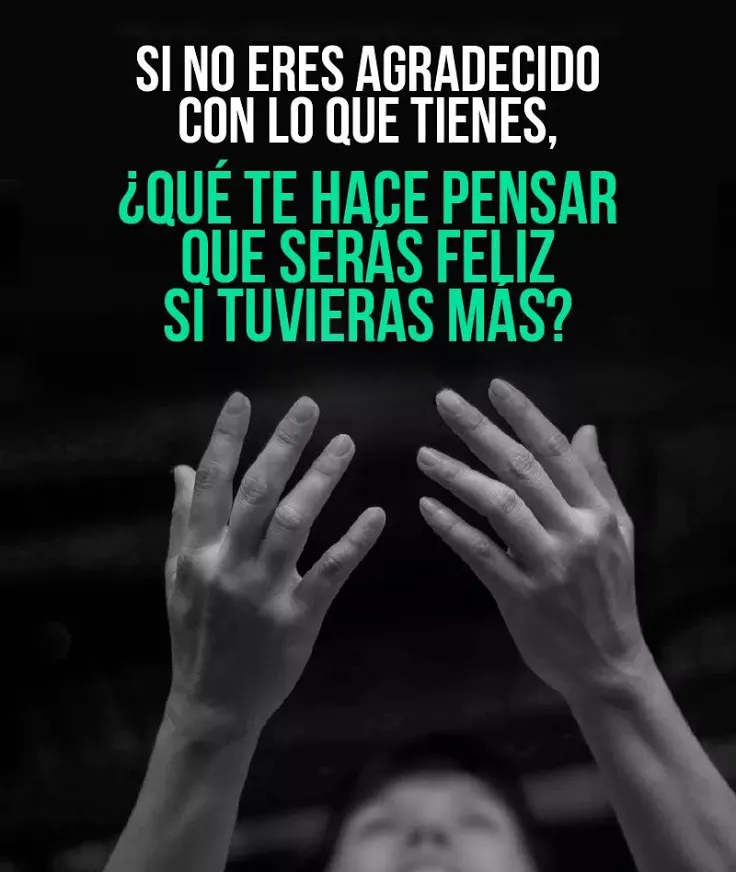 Si no eres agradecido con lo que tienes