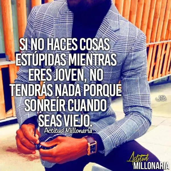 Si no haces cosas estúpidas mientras eres joven. . .