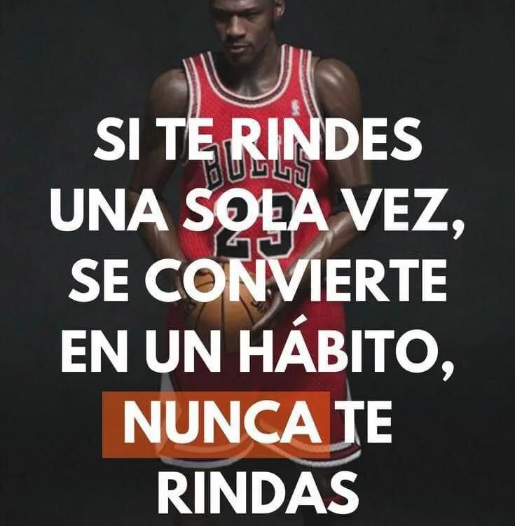 Si te rindes una sola vez, se convierte en un hábito, nunca te rindas.