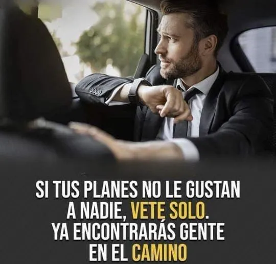 Si tus planes no le gustan a nadie, vete solo.