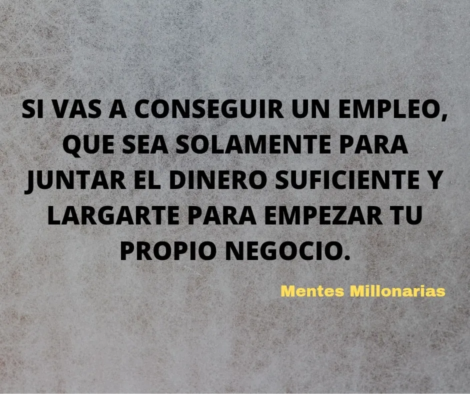 Si vas a conseguir un empleo, que sea solamente para juntar el dinero suficiente. . .