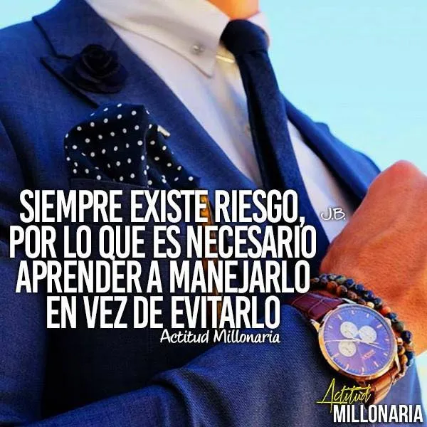 Siempre existe riesgo, por lo que es necesario aprender a manejarlo en vez de evitarlo.