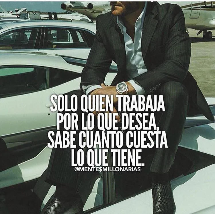 Solo quien trabaja por lo que desea, sabe cuanto cuesta lo que tiene.
