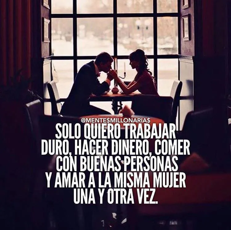 Solo quiero trabajar duro, hacer dinero, comer con buenas personas y amar a la misma mujer una y otra vez.