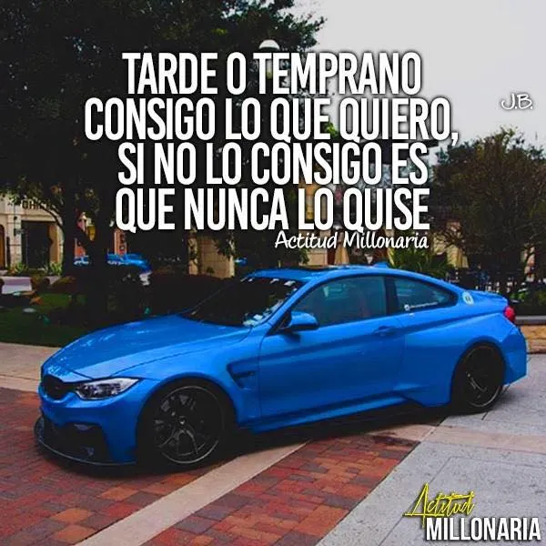 Tarde o temprano consigo lo que quiero, sino lo consigo es que nunca lo quise.