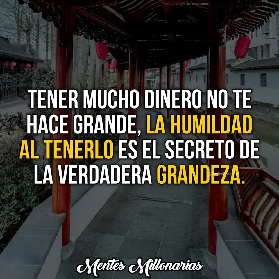 El dinero no te hace grande, la humildad al tenerlo es el secreto de la verdadera grandeza.