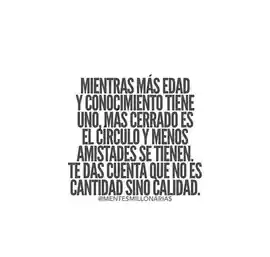 mientras_mas_edad_y_conocimiento_tiene_uno_mas_cerrado_es_el_circulo_y_menos_amistades_se_tienen_te_das_cuenta_que_no_es_cantidad_sino_calidad
