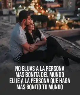 no_elijas_a_la_persona_mas_bonita_del_mundo_elige_a_la_persona_que_haga_mas_bonito_tu_mundo