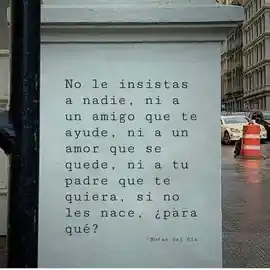 no_le_insistas_a_nadie_ni_a_un_amigo_que_te_ayude_ni_a_un_amor_que_se_quede_ni_a_tu_padre_que_te_quiera_si_no_les_nace_para_que