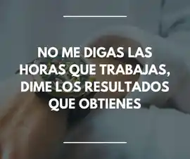 no_me_digas_las_horas_que_trabajas_dime_los_resultados_que_obtienes