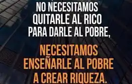 no_necesitamos_quitarle_al_rico_para_darle_al_pobre_necesitamos_ensenarle_al_pobre_a_crear_riqueza