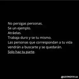 no_persigas_personas_se_un_ejemplo_atraelas_trabaja_duro_y_se_tu_mismo_las_personas_que_corresponden_a_tu_vida_vendran_a_buscarte_y_se_quedaran_solo_haz_tu_parte