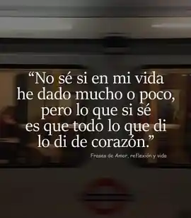 no_se_si_en_mi_vida_he_dado_mucho_o_poco_pero_lo_que_si_se_es_que_todo_lo_que_di_lo_di_de_corazon