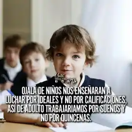 ojala_de_ninos_nos_ensenaran_a_luchar_por_ideales_y_no_por_calificaciones_asi_de_adulto_trabajariamos_por_suenos_y_no_por_quincenas