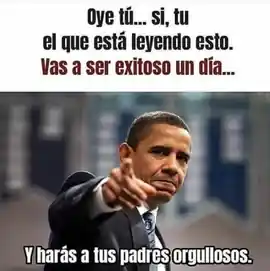 oye_tu_si_tu_el_que_esta_leyendo_esto_vas_a_ser_exitoso_un_dia_y_haras_a_tus_padres_orgullosos