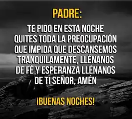 padre_te_pido_en_esta_noche_quites_toda_la_preocupacion_que_impida_que_descansemos_tranquilamente_llenanos_de_fe_y_esperanza_llenanos_de_ti_senor_amen