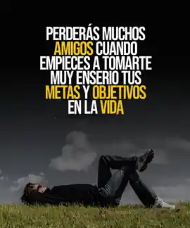 perderas_muchos_amigos_cuando_empieces_a_tomarte_muy_enserio_tus_metas_y_objetivos_en_la_vida
