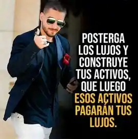 posterga_los_lujos_y_construye_tus_activos_que_luego_esos_activos_pagaran_tus_lujos