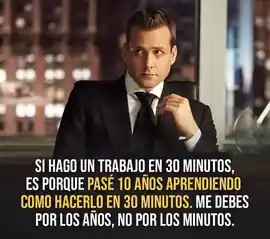 si_hago_un_trabajo_en_30_minutos_es_porque_pase_10_anos_aprendiendo_como_hacerlo_en_30_minutos_me_debes_por_los_anos_no_por_los_minutos