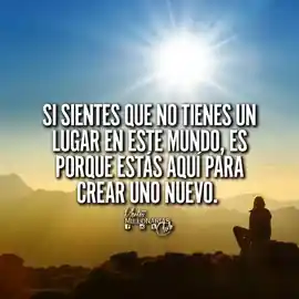 si_sientes_que_no_tienes_un_lugar_en_este_mundo_es_porque_estas_aqui_para_crear_uno_nuevo