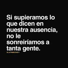 si_supieramos_lo_que_dicen_en_nuestra_ausencia_no_le_sonreiriamos_a_tanta_gente
