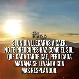 si_un_dia_llegaras_a_caer_no_te_preocupes_haz_como_el_sol_que_cada_tarde_cae_pero_cada_manana_se_levanta_con_mas_resplandor