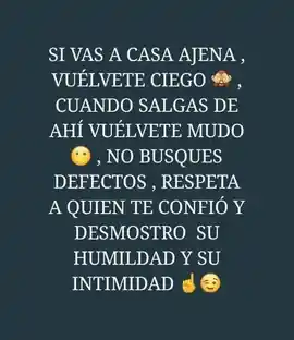 si_vas_a_casa_ajena_vuelvete_ciego_cuando_salgas_de_ahi_vuelvete_mudo_no_busques_defectos_respeta_a_quien_te_confio_y_demostro_su_humildad_y_su_intimidad